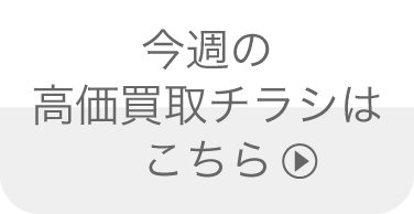今週の高価買取チラシはこちら