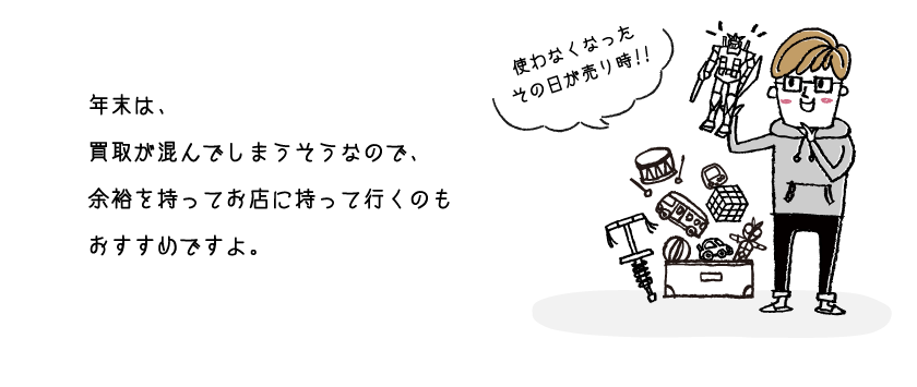 年末は、買取が混んでしまうそうなので、余裕を持ってお店に持って行くのもおすすめですよ。