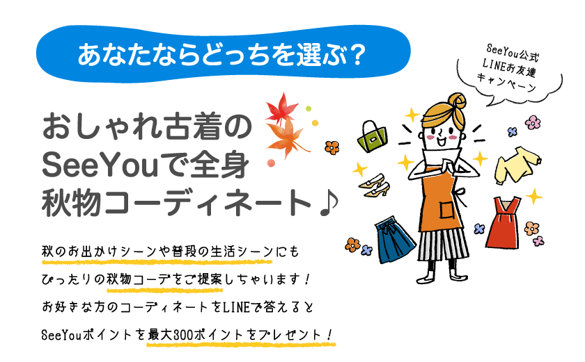 あなたならどっちを選ぶ? おしゃれ古着のSeeYouで全身秋物コーディネート♪ 秋のお出かけシーンや普段の生活シーンにもぴったりの秋物コーデをご提案しちゃいます！ お好きな方のコーディネートをLINEで答えるとSeeYouポイントを最大ポイントを最大300ポイントをプレゼント！