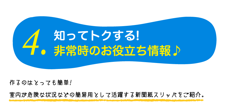 4.知ってトクする!非常時のお役立ち情報♪作るのはとっても簡単!室内が危険な状況などの簡易用として活躍する新聞紙スリッパをご紹介。