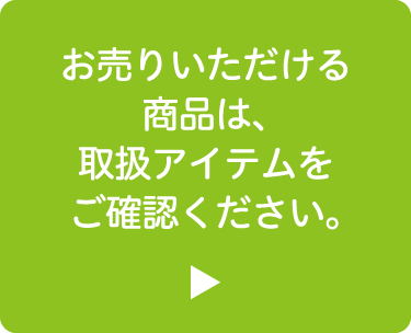 お売りいただける商品は、取扱アイテムをご確認ください。