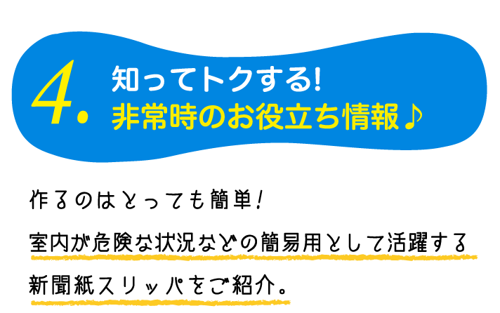 4.知ってトクする!非常時のお役立ち情報♪作るのはとっても簡単!室内が危険な状況などの簡易用として活躍する新聞紙スリッパをご紹介。