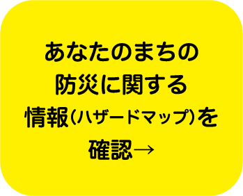 あなたのまちの防災に関する情報（ハザードマップ）を確認