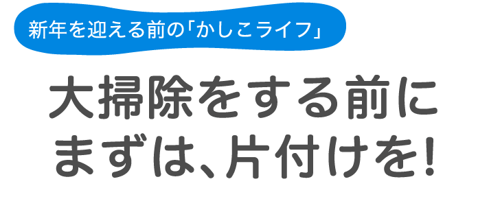 新年を迎える前の「かしこライフ」 大掃除をする前にまずは、片付けを!