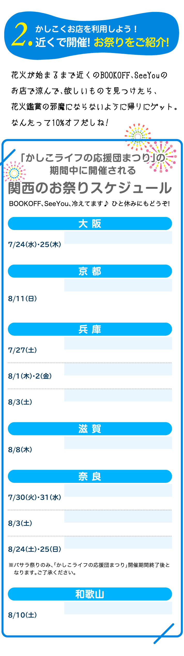 2.かしこくお店を利用しよう！近くで開催! お祭りをご紹介!花火が始まるまで近くのBOOKOFF、SeeYouのお店で涼んで、欲しいものを見つけたら、花火鑑賞の邪魔にならないように帰りにゲット。なんたって10%オフだしね!「かしこライフの応援団まつり」の期間中に開催される関西のお祭りスケジュールBOOKOFF、SeeYou、冷えてます♪ ひと休みにもどうぞ!