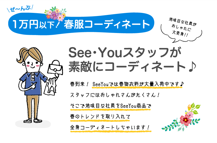 ぜ～んぶ1万円以下! 春服コーディネート地味目な社員がおしゃれに大変身!!See･Youスタッフが素敵にコーディネート♪春到来！ SeeYouでは春物衣料が大量入荷中です♪スタッフにはおしゃれさんがたくさん！そこで地味目な社員をSeeYou商品で春のトレンドを取り入れて全身コーディネートしちゃいます！