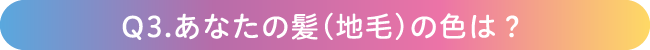 Q3.あなたの髪（地毛）の色は？