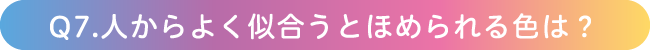 Q7.人からよく似合うとほめられる色は？