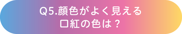 Q5.顔色がよく見える口紅の色は？