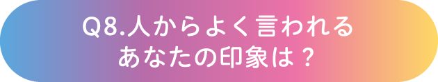 Q8.人からよく言われるあなたの印象は？